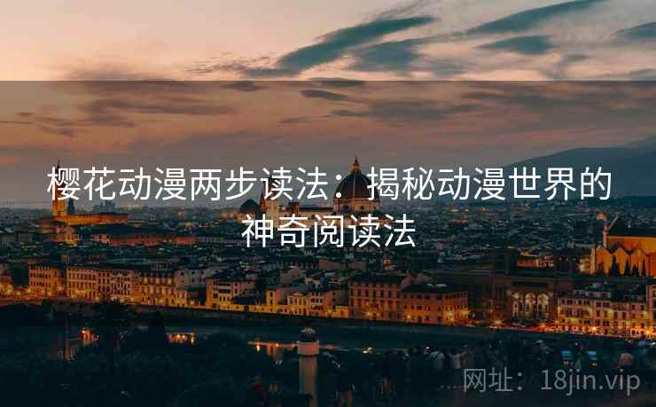 樱花动漫两步读法:揭秘动漫世界的神奇阅读法 樱花动漫两步读法:揭秘动漫世界的神奇阅读法