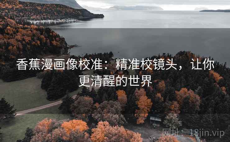 香蕉漫画像校准：精准校镜头，让你更清醒的世界