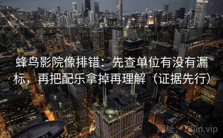 蜂鸟影院像排错:先查单位有没有漏标,再把配乐拿掉再理解(证据先行) 蜂鸟影院像排错:先查单位有没有漏标,再把配乐拿掉再理解(证据先行)