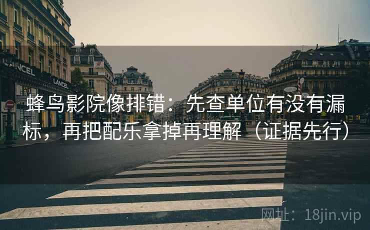 蜂鸟影院像排错:先查单位有没有漏标,再把配乐拿掉再理解(证据先行) 蜂鸟影院像排错:先查单位有没有漏标,再把配乐拿掉再理解(证据先行)