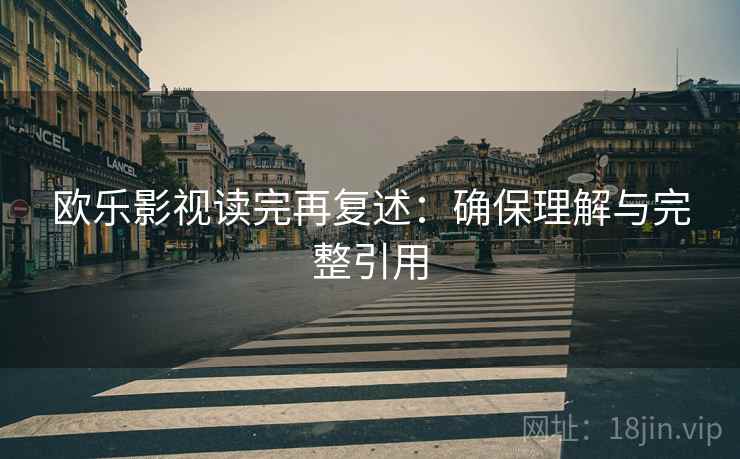 欧乐影视读完再复述:确保理解与完整引用 欧乐影视读完再复述:确保理解与完整引用
