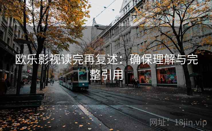 欧乐影视读完再复述:确保理解与完整引用 欧乐影视读完再复述:确保理解与完整引用