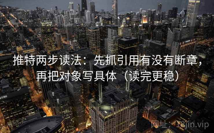 推特两步读法：先抓引用有没有断章，再把对象写具体（读完更稳）