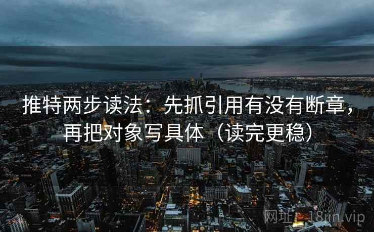 推特两步读法：先抓引用有没有断章，再把对象写具体（读完更稳）