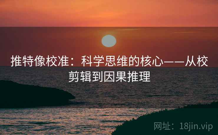 推特像校准：科学思维的核心——从校剪辑到因果推理