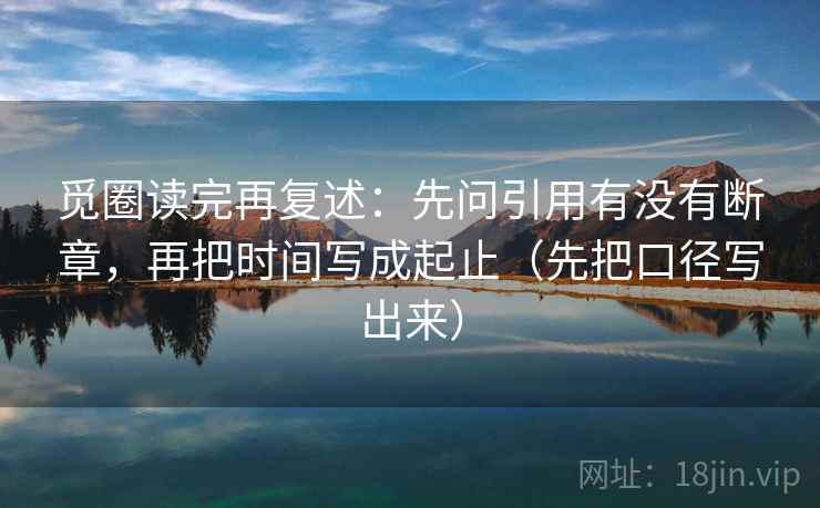 觅圈读完再复述：先问引用有没有断章，再把时间写成起止（先把口径写出来）