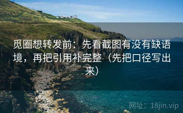 觅圈想转发前:先看截图有没有缺语境,再把引用补完整(先把口径写出来) 觅圈想转发前:先看截图有没有缺语境,再把引用补完整(先把口径写出来)