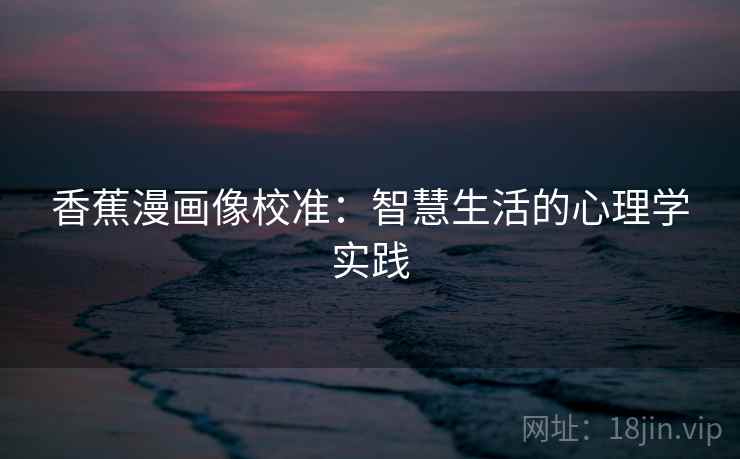香蕉漫画像校准：智慧生活的心理学实践
