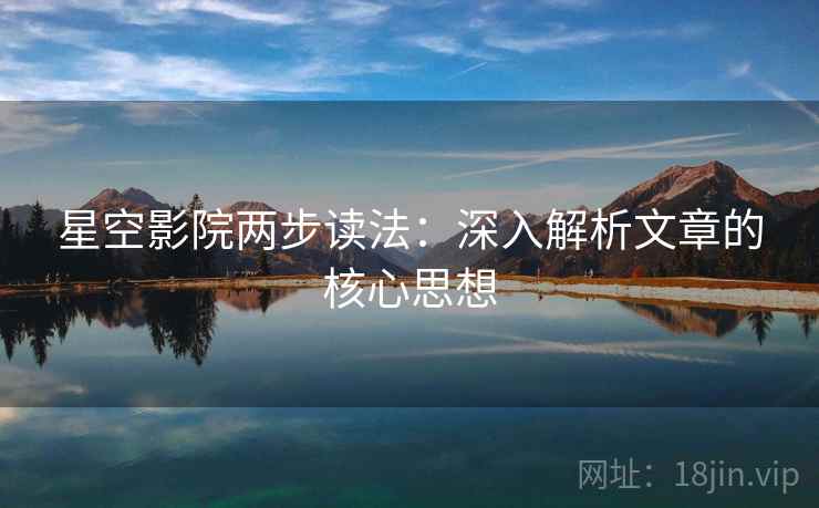 星空影院两步读法:深入解析文章的核心思想 星空影院两步读法:深入解析文章的核心思想