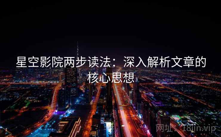 星空影院两步读法:深入解析文章的核心思想 星空影院两步读法:深入解析文章的核心思想