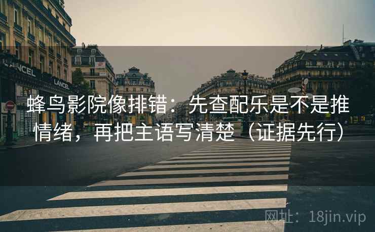 蜂鸟影院像排错：先查配乐是不是推情绪，再把主语写清楚（证据先行）