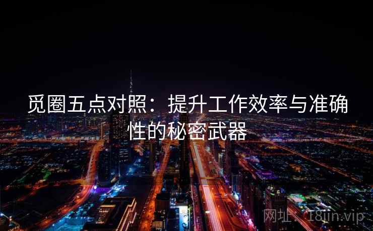 觅圈五点对照：提升工作效率与准确性的秘密武器