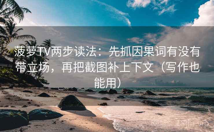 菠萝TV两步读法:先抓因果词有没有带立场,再把截图补上下文(写作也能用) 菠萝TV两步读法:先抓因果词有没有带立场,再把截图补上下文(写作也能用)