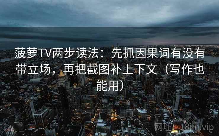菠萝TV两步读法:先抓因果词有没有带立场,再把截图补上下文(写作也能用) 菠萝TV两步读法:先抓因果词有没有带立场,再把截图补上下文(写作也能用)