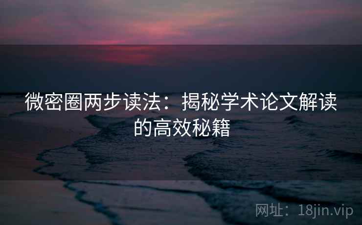 微密圈两步读法:揭秘学术论文解读的高效秘籍 微密圈两步读法:揭秘学术论文解读的高效秘籍
