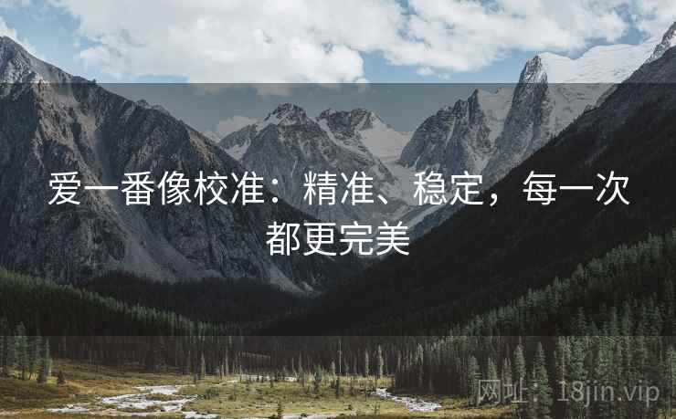 爱一番像校准：精准、稳定，每一次都更完美