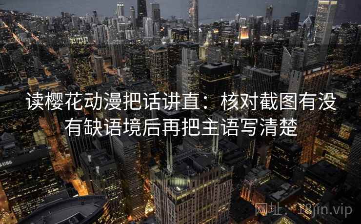 读樱花动漫把话讲直：核对截图有没有缺语境后再把主语写清楚