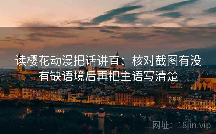 读樱花动漫把话讲直：核对截图有没有缺语境后再把主语写清楚