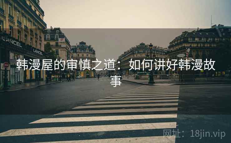 韩漫屋的审慎之道:如何讲好韩漫故事 韩漫屋的审慎之道:如何讲好韩漫故事