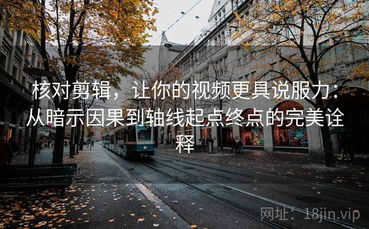 核对剪辑,让你的视频更具说服力:从暗示因果到轴线起点终点的完美诠释 核对剪辑,让你的视频更具说服力:从暗示因果到轴线起点终点的完美诠释