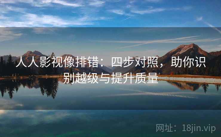 人人影视像排错：四步对照，助你识别越级与提升质量