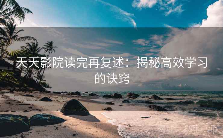 天天影院读完再复述:揭秘高效学习的诀窍 天天影院读完再复述:揭秘高效学习的诀窍