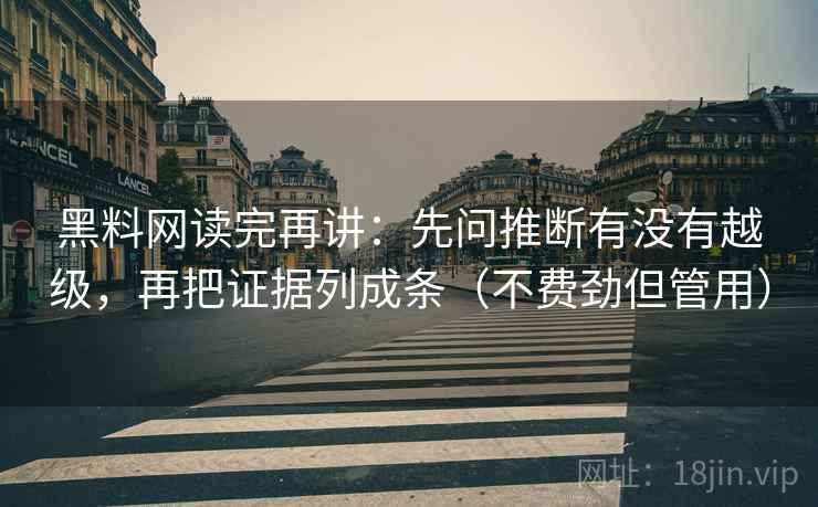 黑料网读完再讲:先问推断有没有越级,再把证据列成条(不费劲但管用) 黑料网读完再讲:先问推断有没有越级,再把证据列成条(不费劲但管用)