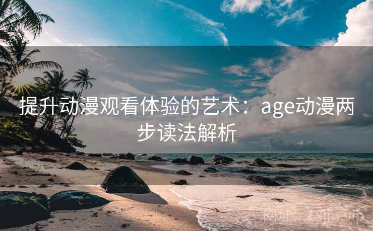 提升动漫观看体验的艺术：age动漫两步读法解析