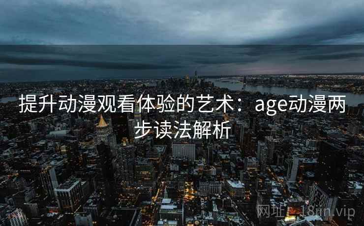 提升动漫观看体验的艺术：age动漫两步读法解析