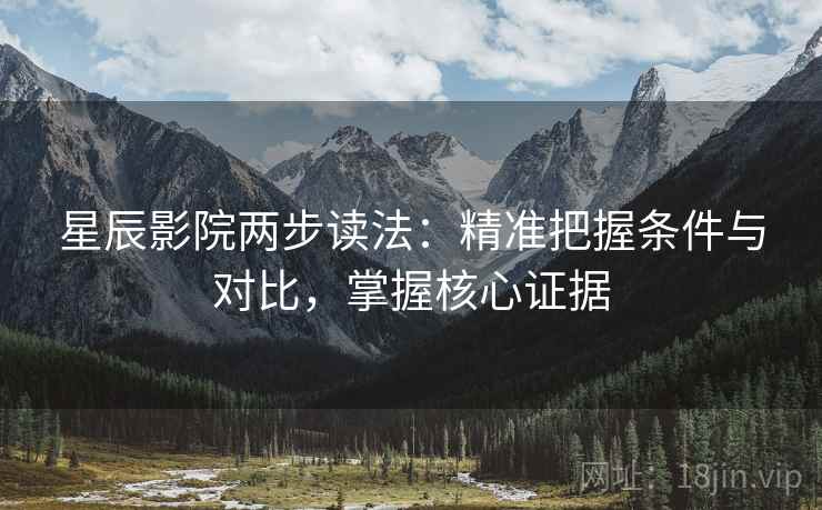 星辰影院两步读法:精准把握条件与对比,掌握核心证据 星辰影院两步读法:精准把握条件与对比,掌握核心证据