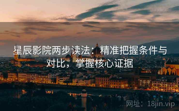 星辰影院两步读法:精准把握条件与对比,掌握核心证据 星辰影院两步读法:精准把握条件与对比,掌握核心证据