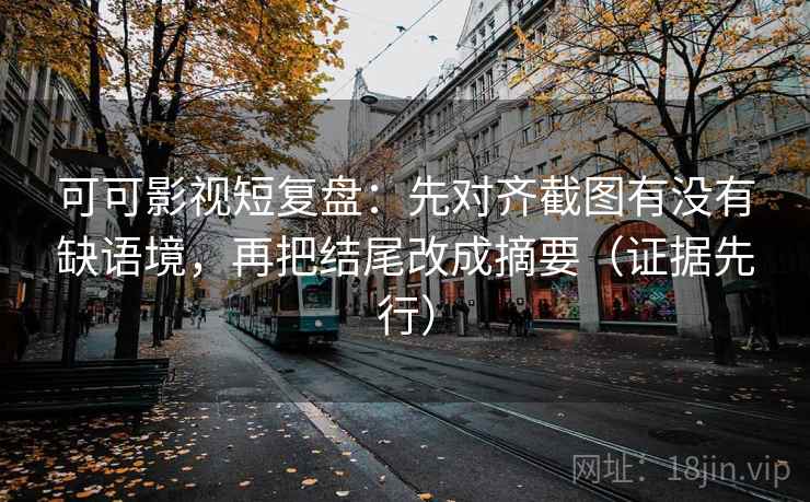 可可影视短复盘:先对齐截图有没有缺语境,再把结尾改成摘要(证据先行) 可可影视短复盘:先对齐截图有没有缺语境,再把结尾改成摘要(证据先行)