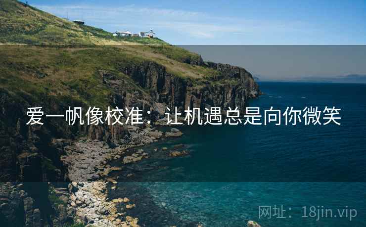 爱一帆像校准:让机遇总是向你微笑 爱一帆像校准:让机遇总是向你微笑