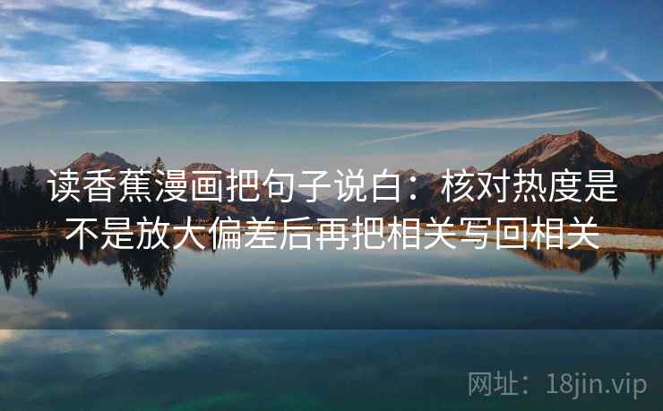 读香蕉漫画把句子说白：核对热度是不是放大偏差后再把相关写回相关