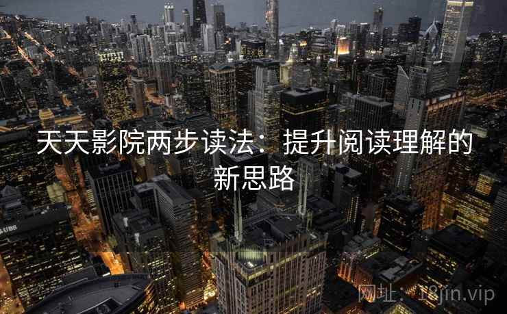 天天影院两步读法：提升阅读理解的新思路