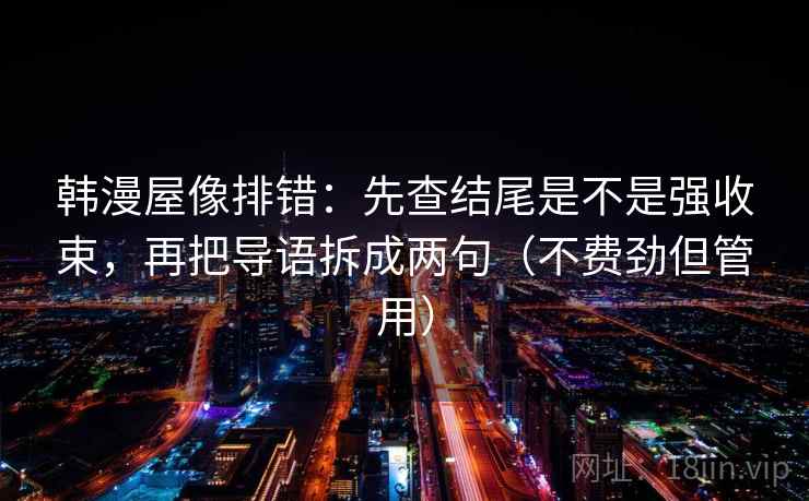 韩漫屋像排错：先查结尾是不是强收束，再把导语拆成两句（不费劲但管用）