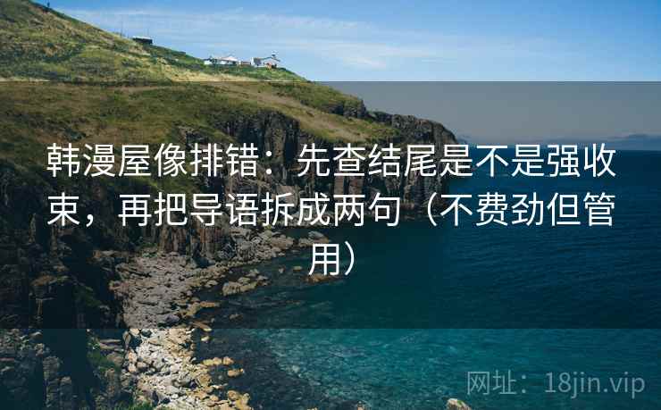 韩漫屋像排错：先查结尾是不是强收束，再把导语拆成两句（不费劲但管用）