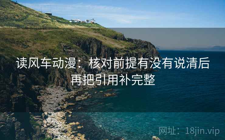 读风车动漫：核对前提有没有说清后再把引用补完整