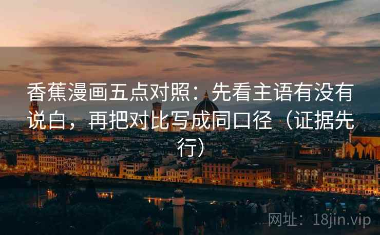 香蕉漫画五点对照：先看主语有没有说白，再把对比写成同口径（证据先行）