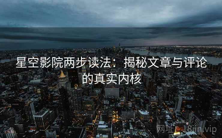 星空影院两步读法：揭秘文章与评论的真实内核